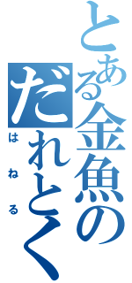 とある金魚のだれとく（はねる）