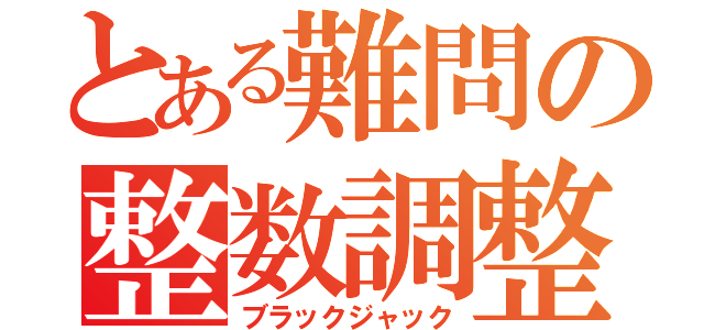 とある難問の整数調整（ブラックジャック）