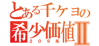 とある千ケヨの希少価値Ⅱ（２０９系）