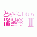 とあるにしむの性講座Ⅱ（俺をオナニストと呼べ）