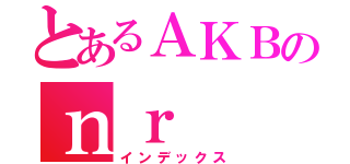 とあるＡＫＢのｎｒ（インデックス）