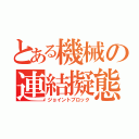 とある機械の連結擬態兵器（ジョイントブロック）