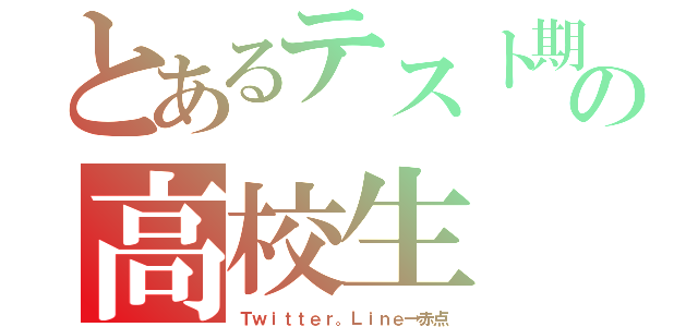 とあるテスト期間の高校生（Ｔｗｉｔｔｅｒ。Ｌｉｎｅ→赤点）