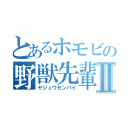 とあるホモビの野獣先輩Ⅱ（ヤジュウセンパイ）