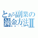 とある副業の錬金方法Ⅱ（あは－ん）