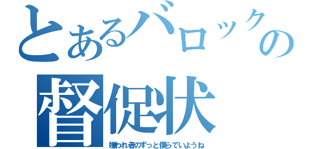 とあるバロックの督促状（嫌われ者のずっと僕らでいようね）