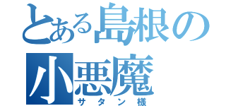 とある島根の小悪魔（サタン様）