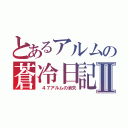 とあるアルムの蒼冷日記Ⅱ（ ４７アルムの消失）