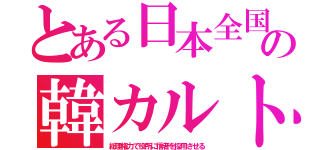 とある日本全国の韓カルト（総理権力で役所に信者を採用させる）