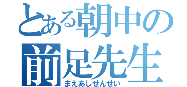 とある朝中の前足先生（まえあしせんせい）