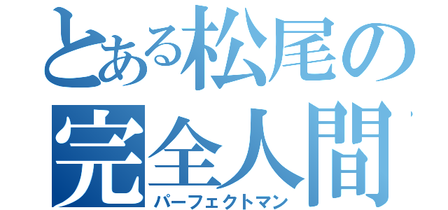 とある松尾の完全人間（パーフェクトマン）