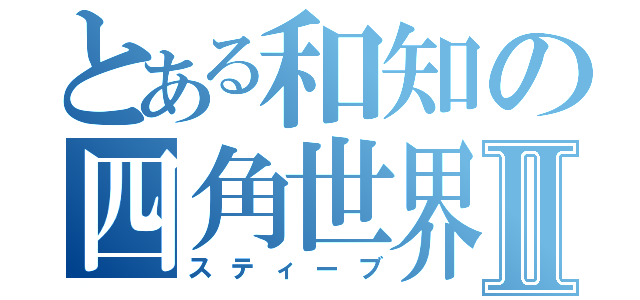 とある和知の四角世界Ⅱ（スティーブ）