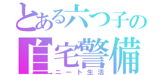 とある六つ子の自宅警備（ニート生活）