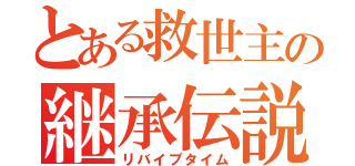 とある救世主の継承伝説（リバイブタイム）