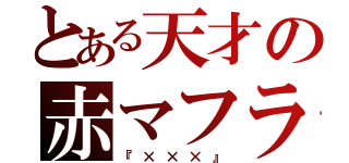 とある天才の赤マフラー（『×××』）