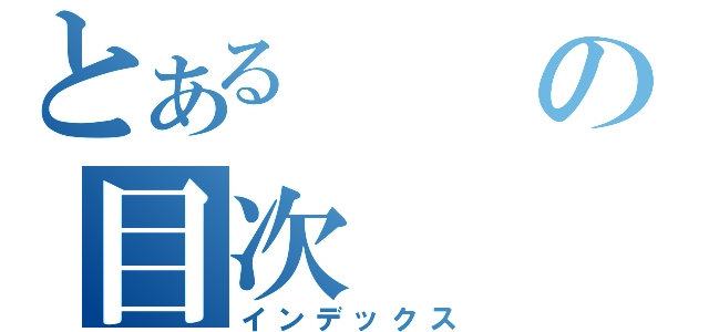 とあるの目次（インデックス）