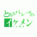 とあるバレー部のイケメンＷＳ（二口堅治）