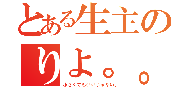 とある生主のりよ。。（小さくてもいいじゃない。）