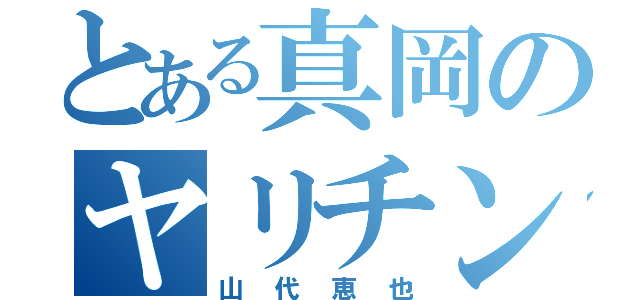 とある真岡のヤリチン（山代恵也）