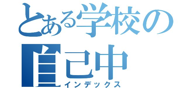 とある学校の自己中（インデックス）