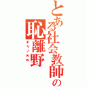 とある社会教師の恥離野（チリノｗｗ ）