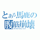 とある馬鹿の腹筋崩壊（フラグブレイク）