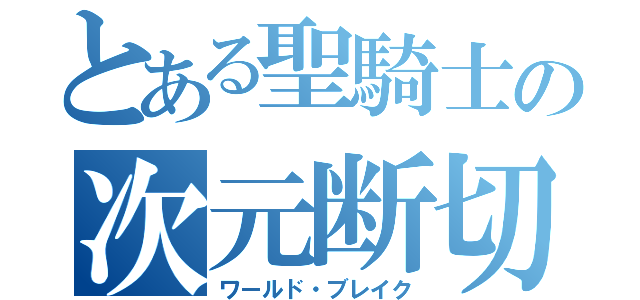 とある聖騎士の次元断切（ワールド・ブレイク）