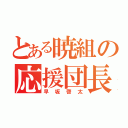 とある暁組の応援団長（早坂啓太）