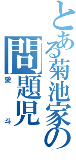 とある菊池家の問題児（愛斗）