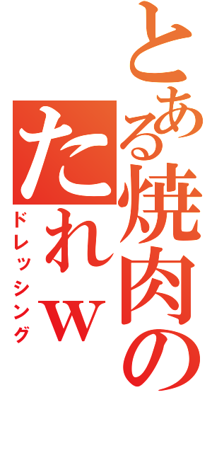 とある焼肉のたれｗ（ドレッシング）