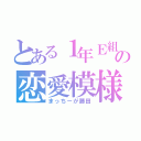 とある１年Ｅ組の恋愛模様（まっちーが藤田）