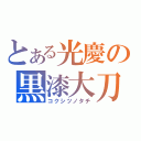 とある光慶の黒漆大刀（コクシツノタチ）