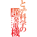 とある科学の超発電機（エレキテル）