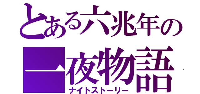 とある六兆年の一夜物語（ナイトストーリー）