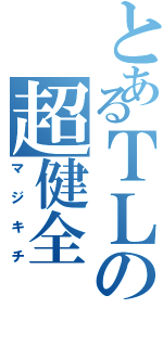 とあるＴＬの超健全（マジキチ）