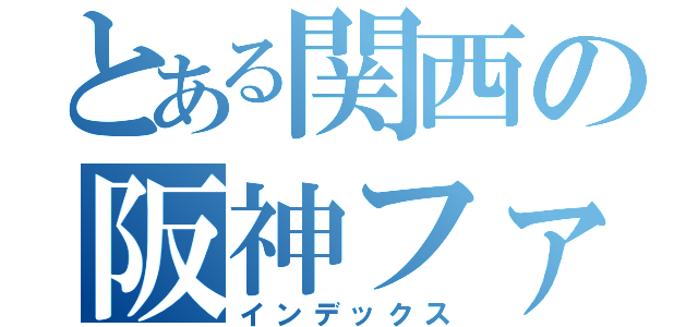 とある関西の阪神ファン（インデックス）