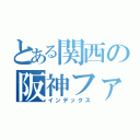 とある関西の阪神ファン（インデックス）