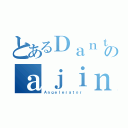 とあるＤａｎｔｅのａｊｉｎ（Ａｎｇｅｌｅｒａｔｏｒ）