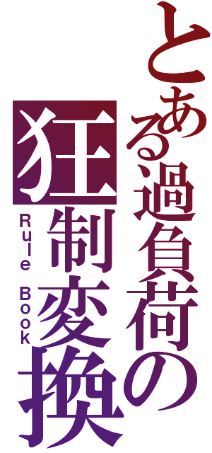 とある過負荷の狂制変換（Ｒｕｌｅ Ｂｏｏｋ）