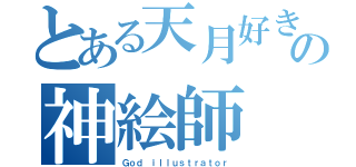 とある天月好きの神絵師（Ｇｏｄ ｉｌｌｕｓｔｒａｔｏｒ）