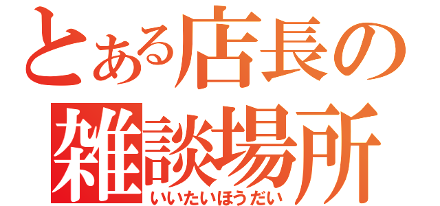 とある店長の雑談場所（いいたいほうだい）