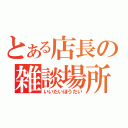 とある店長の雑談場所（いいたいほうだい）