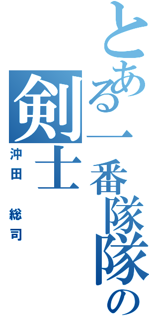 とある一番隊隊長の剣士（沖田 総司）