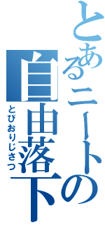 とあるニートの自由落下（とびおりじさつ）