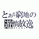 とある窮地の遊惰放逸（ろくでなし）