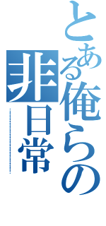 とある俺らの非日常（………………………………………………………………）