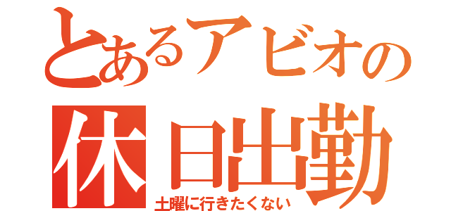 とあるアビオの休日出勤（土曜に行きたくない）