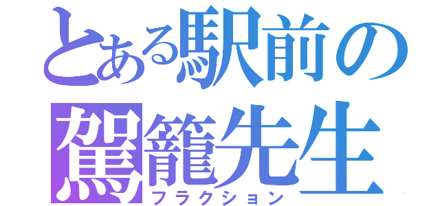 とある駅前の駕籠先生（フラクション）