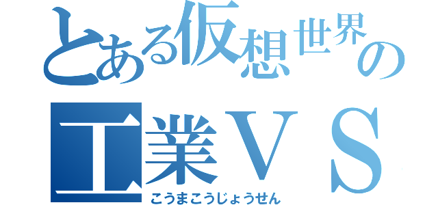 とある仮想世界の工業ＶＳ魔術攻城戦（こうまこうじょうせん）