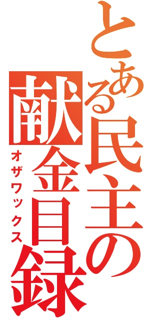 とある民主の献金目録（オザワックス）